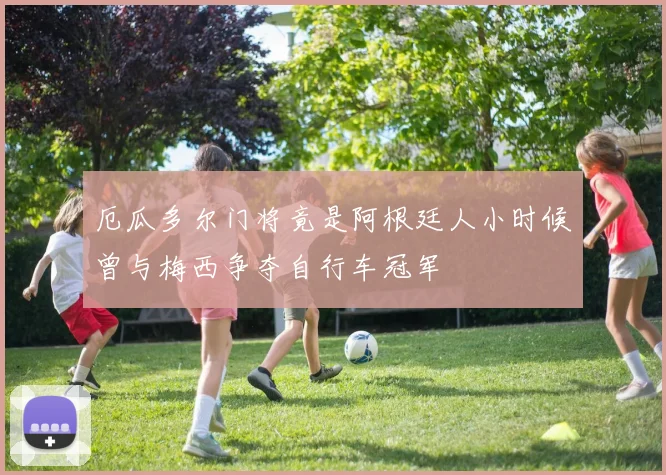 厄瓜多尔门将竟是阿根廷人小时候曾与梅西争夺自行车冠军