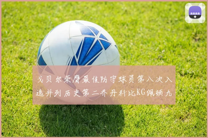 戈贝尔荣膺最佳防守球员第八次入选并列历史第二乔丹科比KG佩顿九次称王