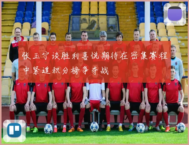 张玉宁谈胜利喜悦期待在密集赛程中紧追积分榜争夺战