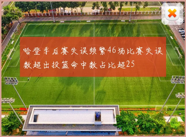 哈登季后赛失误频繁46场比赛失误数超出投篮命中数占比超25