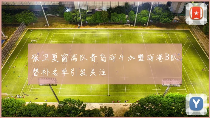 张卫夏窗离队青岛海牛加盟海港B队替补名单引发关注